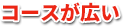 コースが広い